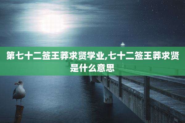 第七十二签王莽求贤学业,七十二签王莽求贤是什么意思