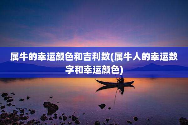 属牛的幸运颜色和吉利数(属牛人的幸运数字和幸运颜色)