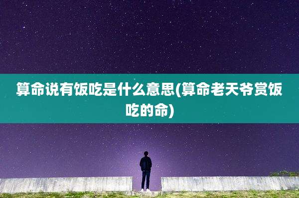 算命说有饭吃是什么意思(算命老天爷赏饭吃的命)