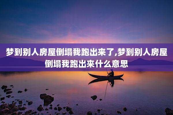 梦到别人房屋倒塌我跑出来了,梦到别人房屋倒塌我跑出来什么意思