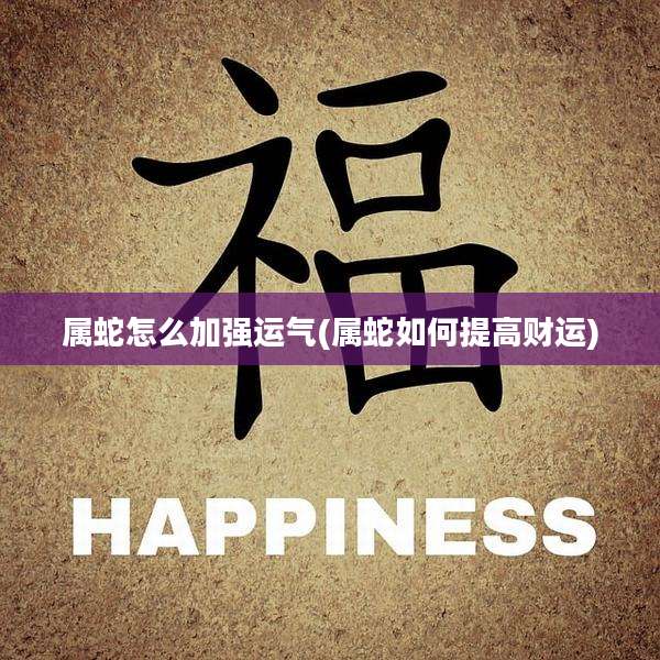 属蛇怎么加强运气(属蛇如何提高财运)
