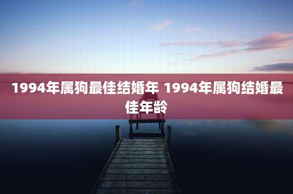1994年属狗最佳结婚年 1994年属狗结婚最佳年龄