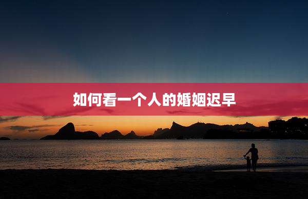 如何看一个人的婚姻迟早