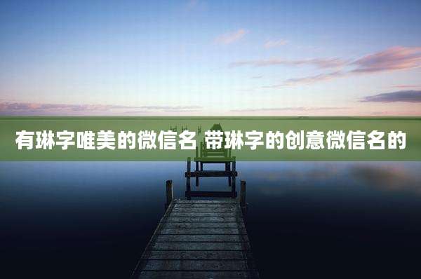 有琳字唯美的微信名 带琳字的创意微信名的