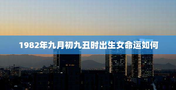 1982年九月初九丑时出生女命运如何