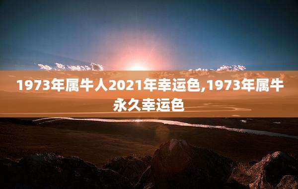 1973年属牛人2021年幸运色,1973年属牛永久幸运色