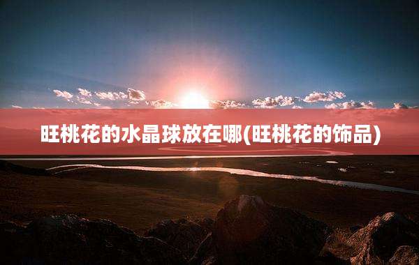 旺桃花的水晶球放在哪(旺桃花的饰品)