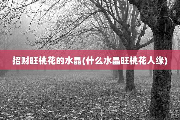 招财旺桃花的水晶(什么水晶旺桃花人缘)