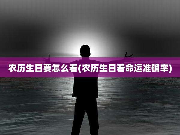 农历生日要怎么看(农历生日看命运准确率)