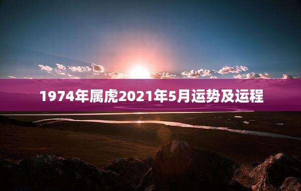 1974年属虎2021年5月运势及运程
