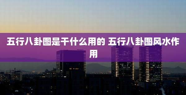 五行八卦图是干什么用的 五行八卦图风水作用