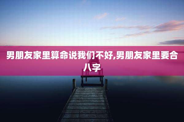 男朋友家里算命说我们不好,男朋友家里要合八字