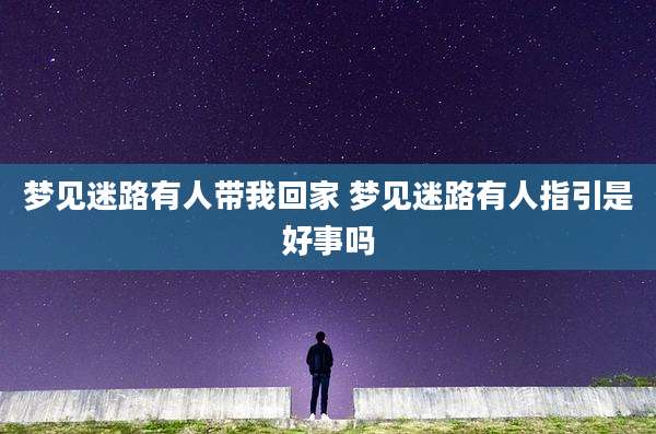 梦见迷路有人带我回家 梦见迷路有人指引是好事吗