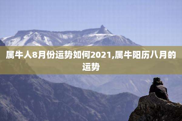 属牛人8月份运势如何2021,属牛阳历八月的运势