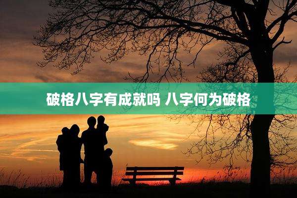 破格八字有成就吗 八字何为破格