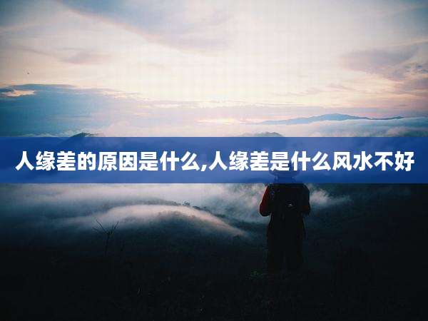人缘差的原因是什么,人缘差是什么风水不好