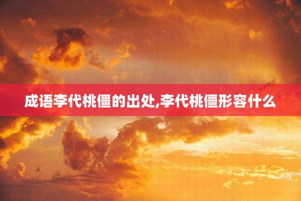 成语李代桃僵的出处,李代桃僵形容什么