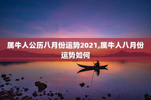 属牛人公历八月份运势2021,属牛人八月份运势如何