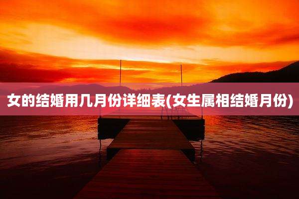 女的结婚用几月份详细表(女生属相结婚月份)