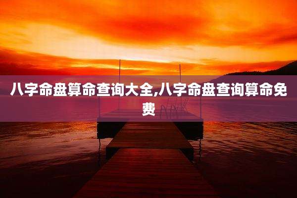八字命盘算命查询大全,八字命盘查询算命免费