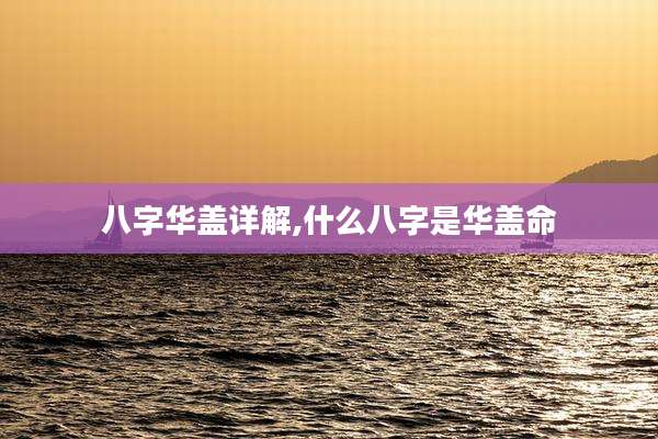 八字华盖详解,什么八字是华盖命