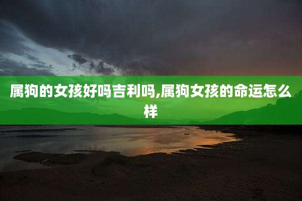 属狗的女孩好吗吉利吗,属狗女孩的命运怎么样