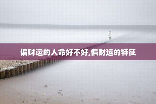 偏财运的人命好不好,偏财运的特征