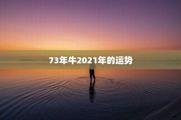 73年牛2021年的运势