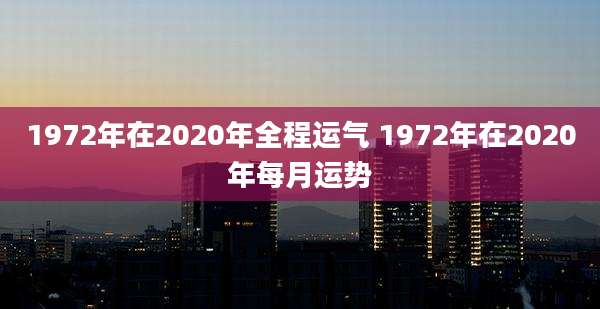 1972年在2020年全程运气 1972年在2020年每月运势
