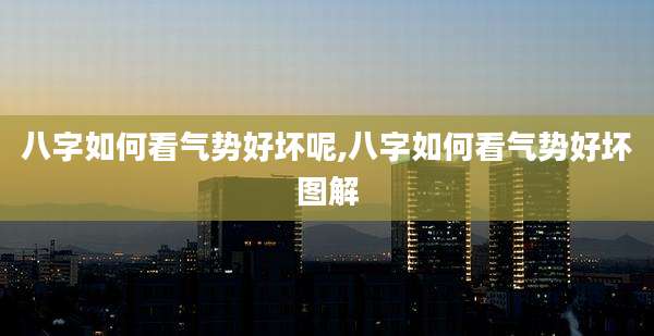 八字如何看气势好坏呢,八字如何看气势好坏图解