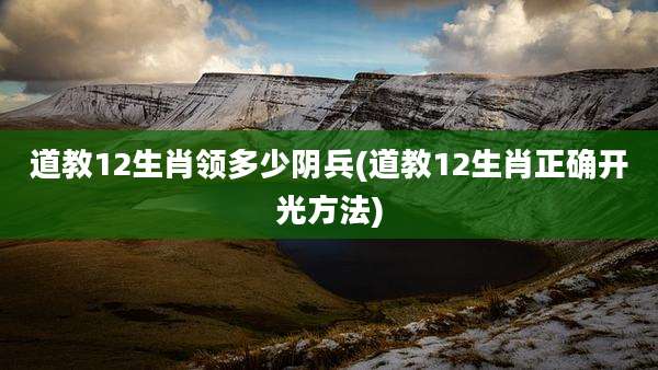 道教12生肖领多少阴兵(道教12生肖正确开光方法)
