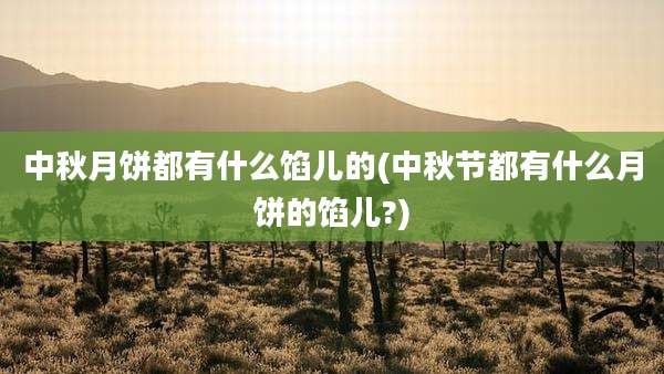 中秋月饼都有什么馅儿的(中秋节都有什么月饼的馅儿?)