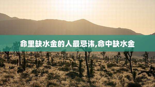 命里缺水金的人最忌讳,命中缺水金
