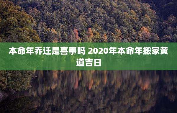 本命年乔迁是喜事吗 2020年本命年搬家黄道吉日