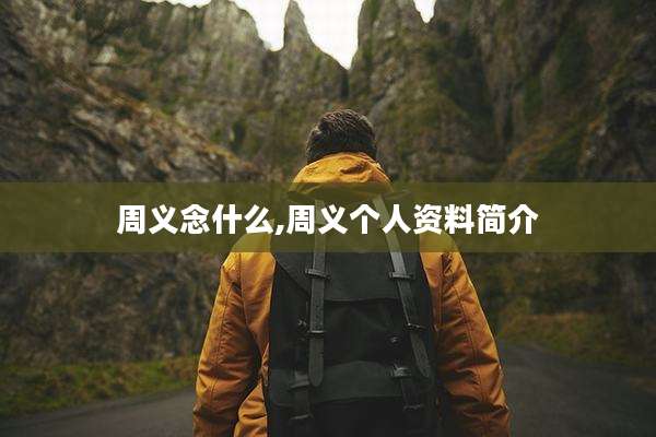 周义念什么,周义个人资料简介