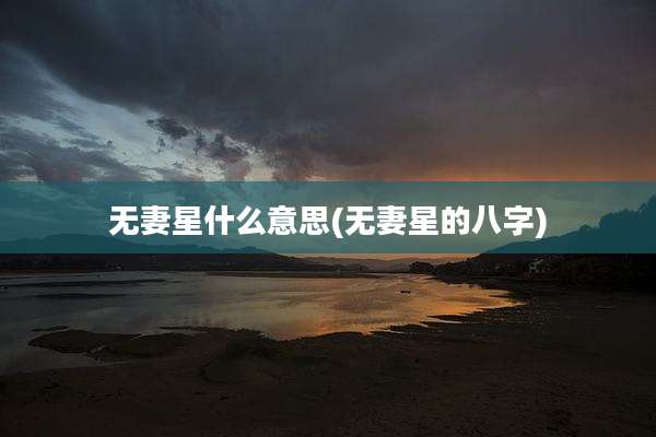 无妻星什么意思(无妻星的八字)