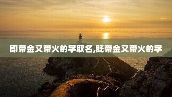 即带金又带火的字取名,既带金又带火的字