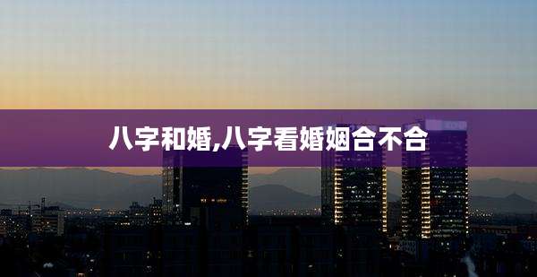 八字和婚,八字看婚姻合不合