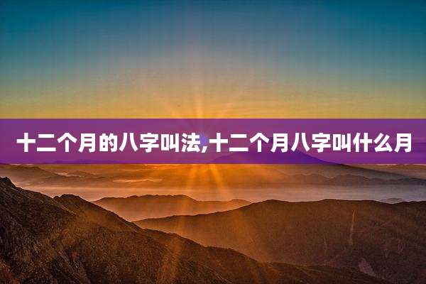 十二个月的八字叫法,十二个月八字叫什么月
