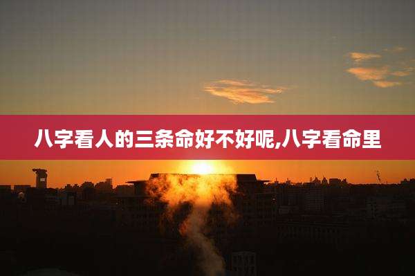 八字看人的三条命好不好呢,八字看命里