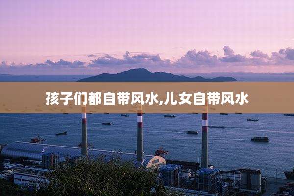孩子们都自带风水,儿女自带风水