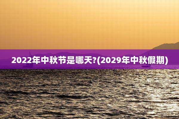 2022年中秋节是哪天?(2029年中秋假期)
