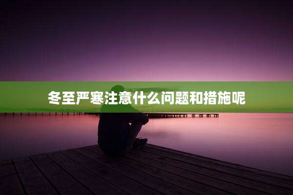 冬至严寒注意什么问题和措施呢