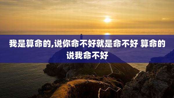 我是算命的,说你命不好就是命不好 算命的说我命不好
