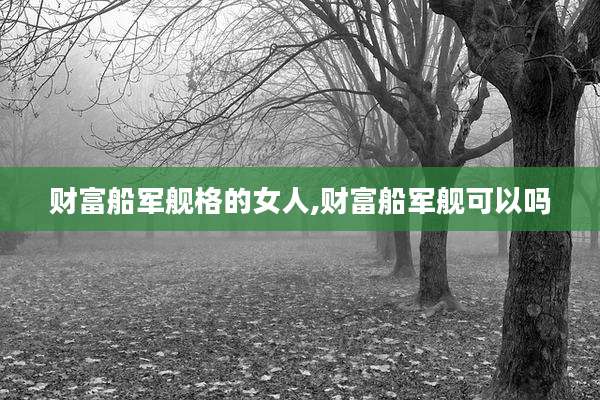财富船军舰格的女人,财富船军舰可以吗