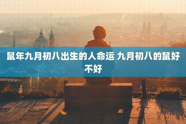 鼠年九月初八出生的人命运 九月初八的鼠好不好