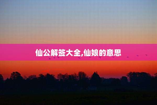 仙公解签大全,仙娘的意思
