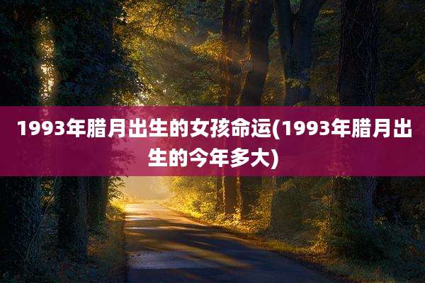 1993年腊月出生的女孩命运(1993年腊月出生的今年多大)
