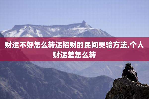 财运不好怎么转运招财的民间灵验方法,个人财运差怎么转