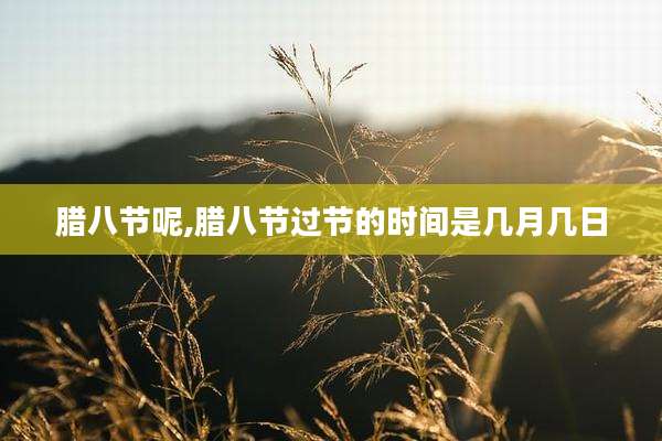 腊八节呢,腊八节过节的时间是几月几日